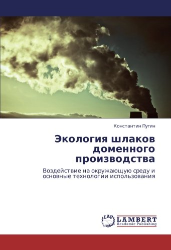 Экология шлаков доменного производства: Воздействие на окружающую среду и основные технологии использования: Vozdejstwie na okruzhaüschuü sredu i osnownye tehnologii ispol'zowaniq