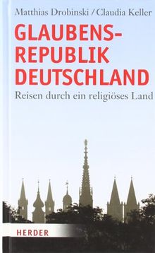 Glaubensrepublik Deutschland: Reisen durch ein religiöses Land