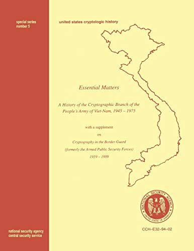 Essential Matters: History of the Cryptographic Branch of the People's Army of Vietnam 1945-1975 (with a supplement drawn from The History of the Cryptographic Branch of the Border Guard, 1959-1989)