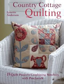 Country Cottage Quilting: 15 Quilt Projects Combining Stitchery and Patchwork