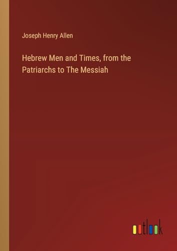 Hebrew Men and Times, from the Patriarchs to The Messiah