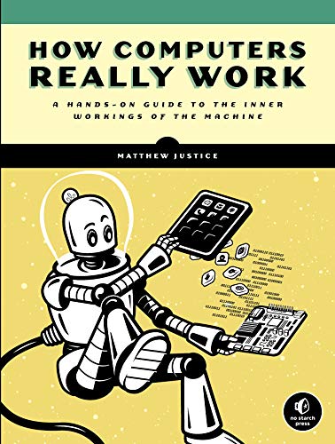Matthew Justice How Computers Really Work, A Hands-On Guide To The Inner Workings Of The Machine