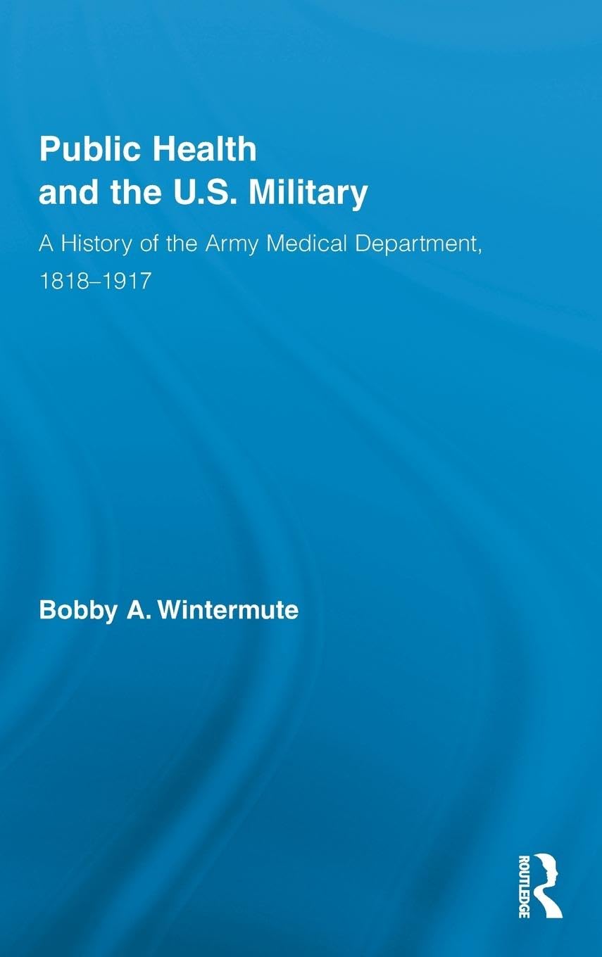 Public Health and the US Military: A History of the Army Medical Department, 1818-1917 (Routledge Advances in American History, 3)