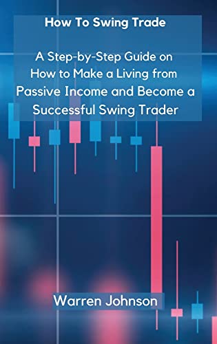How To Swing Trade: A Step-by-Step Guide on How to Make a Living from Passive Income and Become a Successful Swing Trader