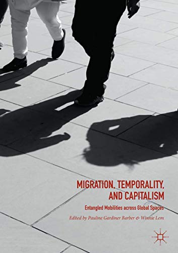 Migration, Temporality, and Capitalism: Entangled Mobilities across Global Spaces