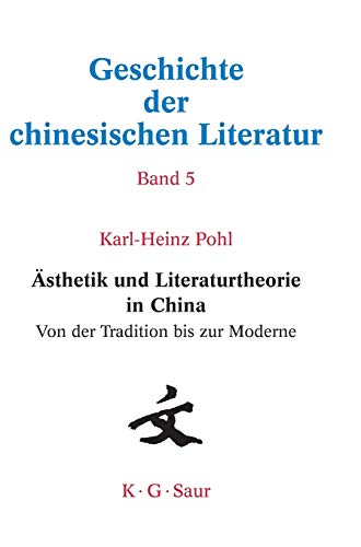 Ästhetik und Literaturtheorie in China. Von der Tradition bis zur Moderne (Geschichte der chinesischen Literatur. Bd. 5)