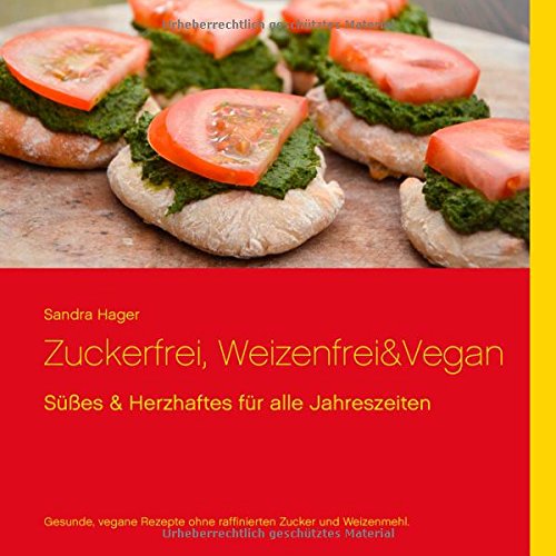 Zuckerfrei, weizenfrei & vegan: Süßes und Herzhaftes für alle Jahreszeiten