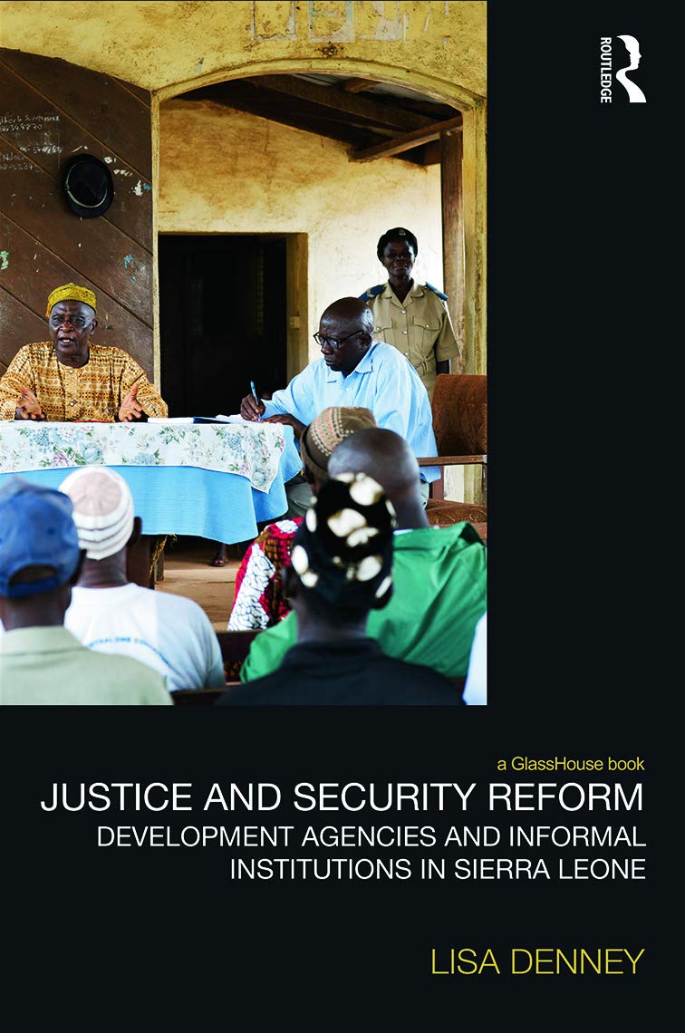 Justice and Security Reform: Development Agencies and Informal Institutions in Sierra Leone (Law, Development and Globalization)