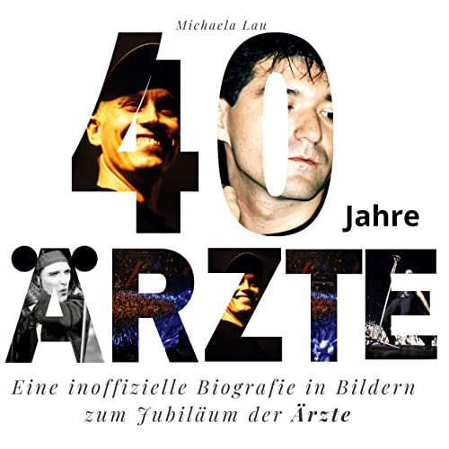 40 Jahre Ärzte: Eine inoffizielle Biografie in Bildern zum Jubiläum der Ärzte