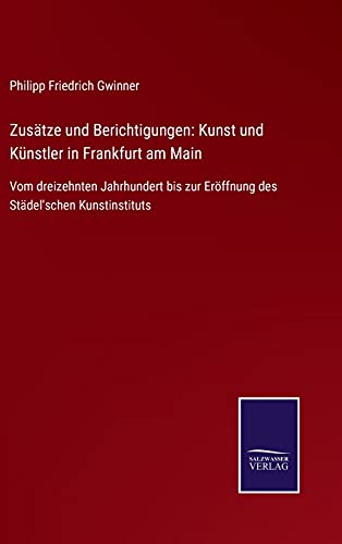 Zusätze und Berichtigungen: Kunst und Künstler in Frankfurt am Main: Vom dreizehnten Jahrhundert bis zur Eröffnung des Städel'schen Kunstinstituts