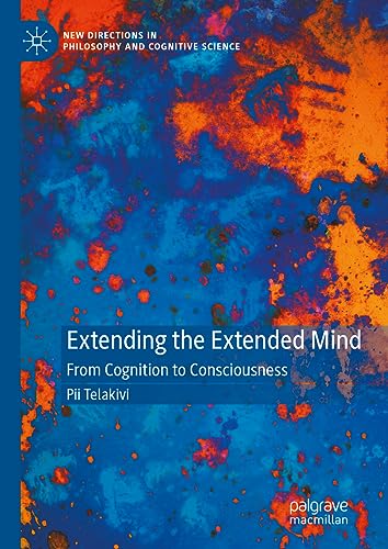 Extending the Extended Mind: From Cognition to Consciousness (New Directions in Philosophy and Cognitive Science)