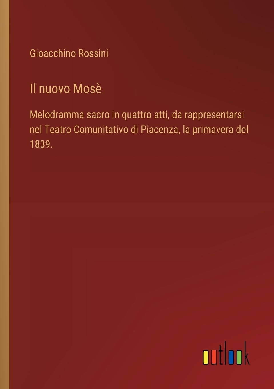 Il nuovo Mosè: Melodramma sacro in quattro atti, da rappresentarsi nel Teatro Comunitativo di Piacenza, la primavera del 1839.