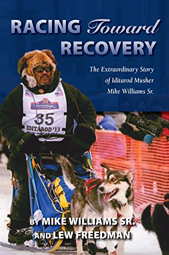 Racing Toward Recovery, The Extraordinary Story Of Alaska Musher Mike Williams Sr.