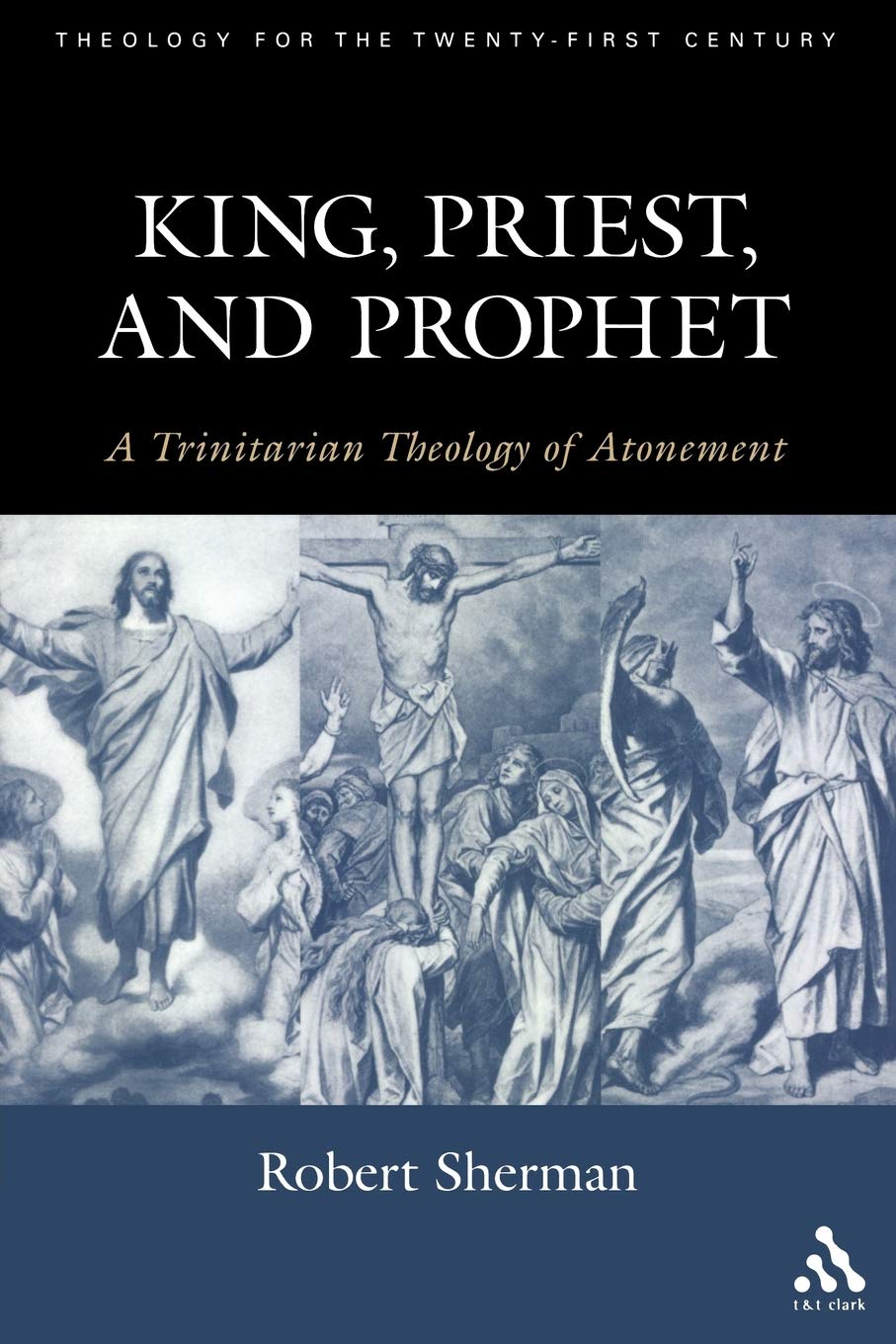 King, Priest, and Prophet: A Trinitarian Theology of Atonement (Theology for the Twenty-First Century)