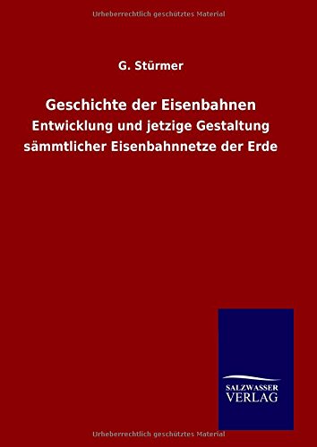 Geschichte der Eisenbahnen: Entwicklung und jetzige Gestaltung sämmtlicher Eisenbahnnetze der Erde