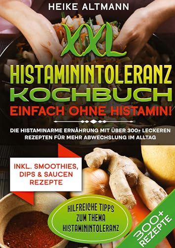XXL Histaminintoleranz Kochbuch – Einfach ohne Histamin!: Die histaminarme Ernährung mit über 300+ leckeren Rezepten für mehr Abwechslung im Alltag