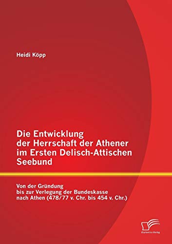 Die Entwicklung der Herrschaft der Athener im Ersten Delisch-Attischen Seebund: Von der Gründung bis zur Verlegung der Bundeskasse nach Athen (478/77 v. Chr. bis 454 v. Chr.)