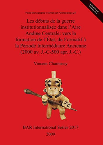 Les débuts de la guerre institutionnalisée dans l'Aire Andine Centrale: vers la formation de l'État, du Formatif à la Période Intermédiaire Ancienne ... Reports British Series, Band 2017)