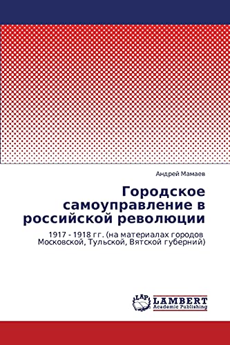 Городское самоуправление в российской революции: 1917 - 1918 гг. (на материалах городов Московской, Тульской, Вятской губерний): 1917 - 1918 gg. (na ... Moskowskoj, Tul'skoj, Vqtskoj gubernij)