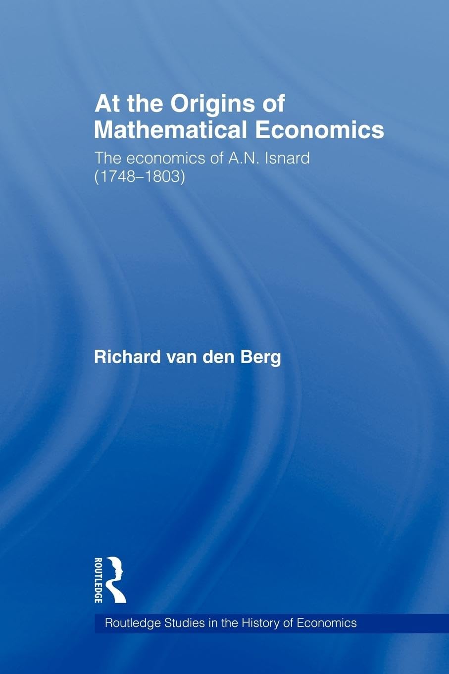 At the Origins of Mathematical Economics: The Economics of A.N. Isnard (1748-1803) (Routledge Studies in the History of Economics)