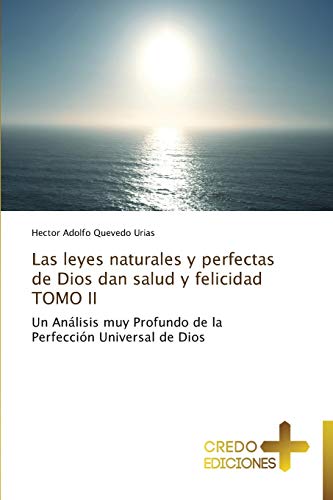 Las leyes naturales y perfectas de Dios dan salud y felicidad TOMO II: Un Análisis muy Profundo de la Perfección Universal de Dios