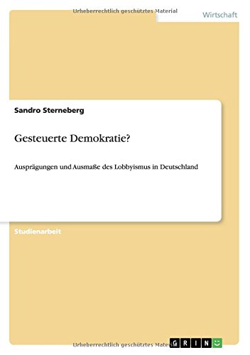 Gesteuerte Demokratie?: Ausprägungen und Ausmaße des Lobbyismus in Deutschland