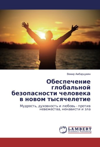 Обеспечение глобальной безопасности человека в новом тысячелетие: Мудрость, духовность и любовь - против невежества, ненависти и зла: Mudrost', ... lübow' - protiw newezhestwa, nenawisti i zla