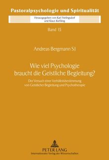 Wie viel Psychologie braucht die Geistliche Begleitung?: Der Versuch einer Verhältnisbestimmung von Geistlicher Begleitung und Psychotherapie (Pastoralpsychologie und Spiritualität)
