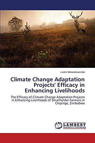 Climate Change Adaptation Projects' Efficacy in Enhancing Livelihoods: The Efficacy of Climate Change Adaptation Projects in Enhancing Livelihoods of Smallholder Farmers in Chipinge, Zimbabwe