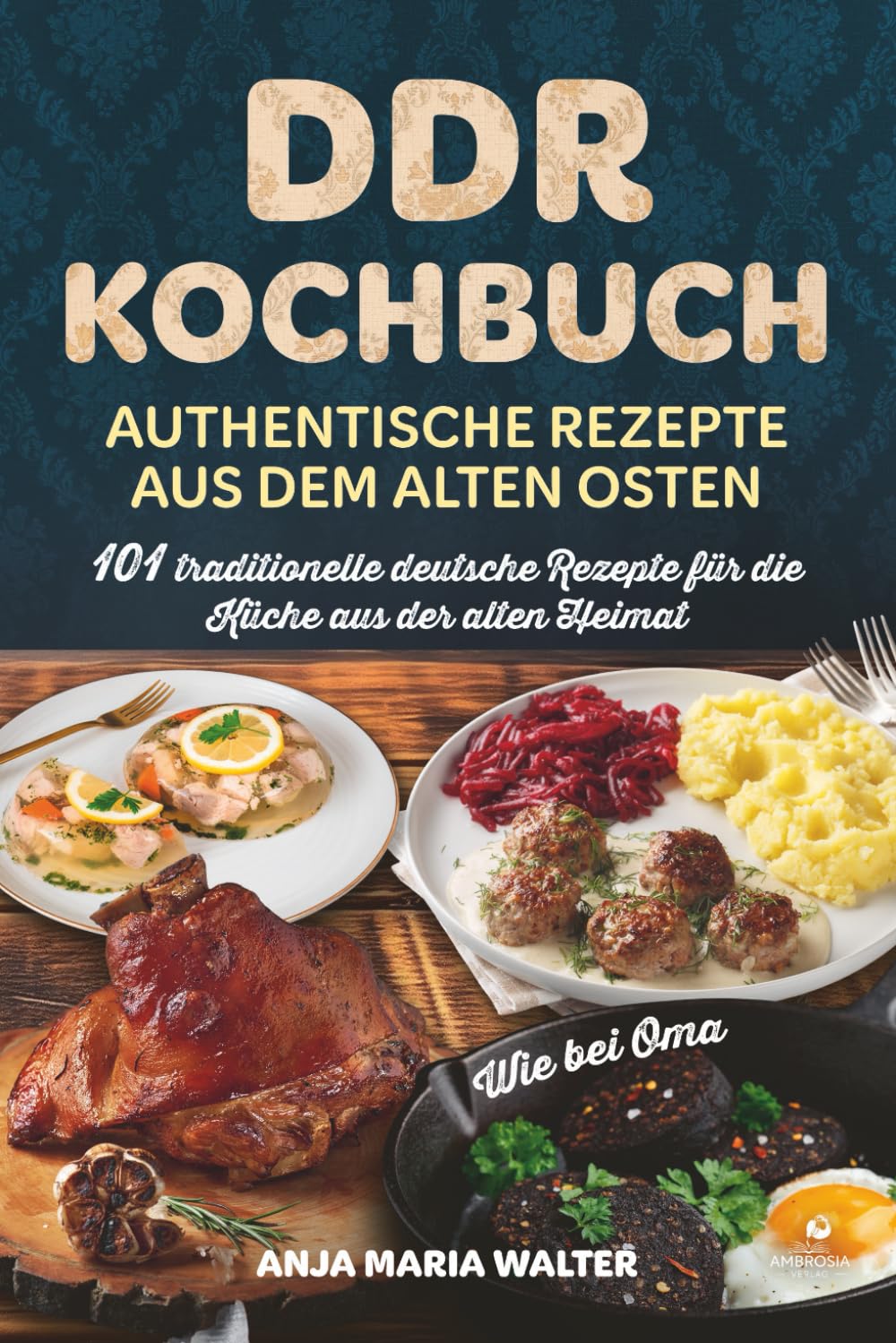 DDR Kochbuch – Authentische Rezepte aus dem alten Osten: 101 traditionelle deutsche Rezepte für die Küche aus der alten Heimat, wie bei Oma