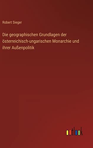 Die geographischen Grundlagen der österreichisch-ungarischen Monarchie und ihrer Außenpolitik