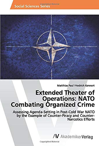 Extended Theater of Operations: NATO Combating Organized Crime: Assessing Agenda-Setting in Post-Cold War NATO by the Example of Counter-Piracy and Counter-Narcotics Efforts