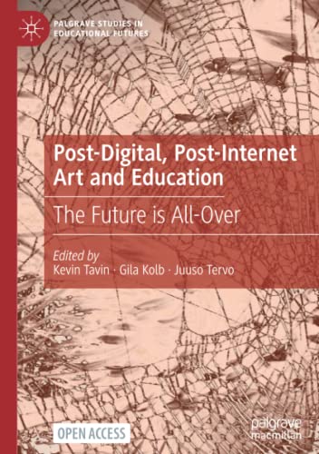 Post-Digital, Post-Internet Art and Education: The Future is All-Over (Palgrave Studies in Educational Futures)