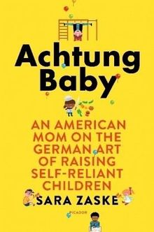 Achtung Baby. English Edition: An American Mom on the German Art of Raising Self-Reliant Children (International Edition)