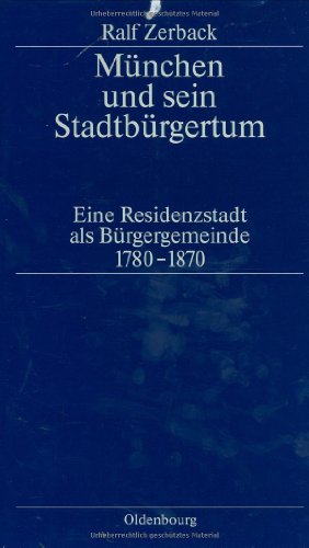 München und sein Stadtbürgertum: Eine Residenzstadt als Bürgergemeinde 1780-1870