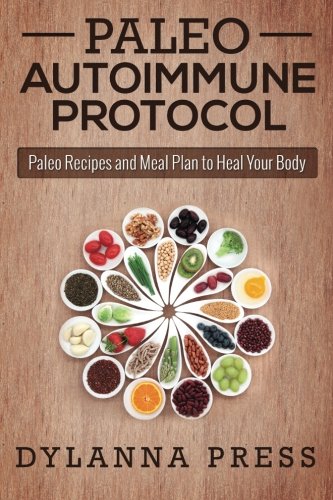 Dylanna Press Paleo Autoimmune Protocol, Paleo Recipes And Meal Plan To Heal Your Body (Paleo Cooking)