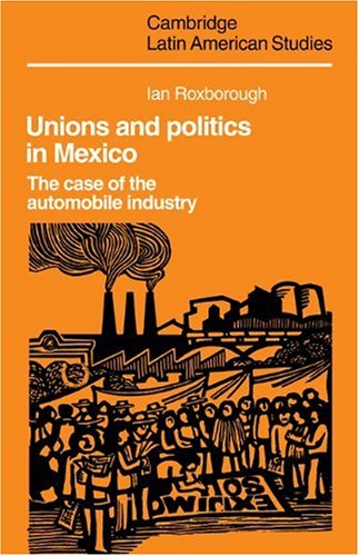 Unions and Politics in Mexico: The Case of the Automobile Industry (Cambridge Latin American Studies, Band 49)