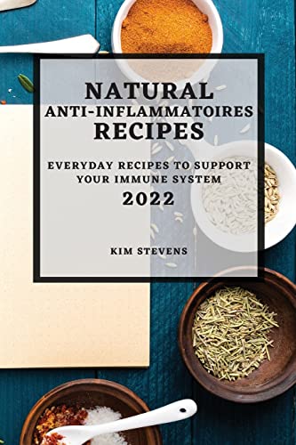 NATURAL ANTI-INFLAMMATORY RECIPES 2022: EVERYDAY RECIPES TO SUPPORT YOUR IMMUNE SYSTEM