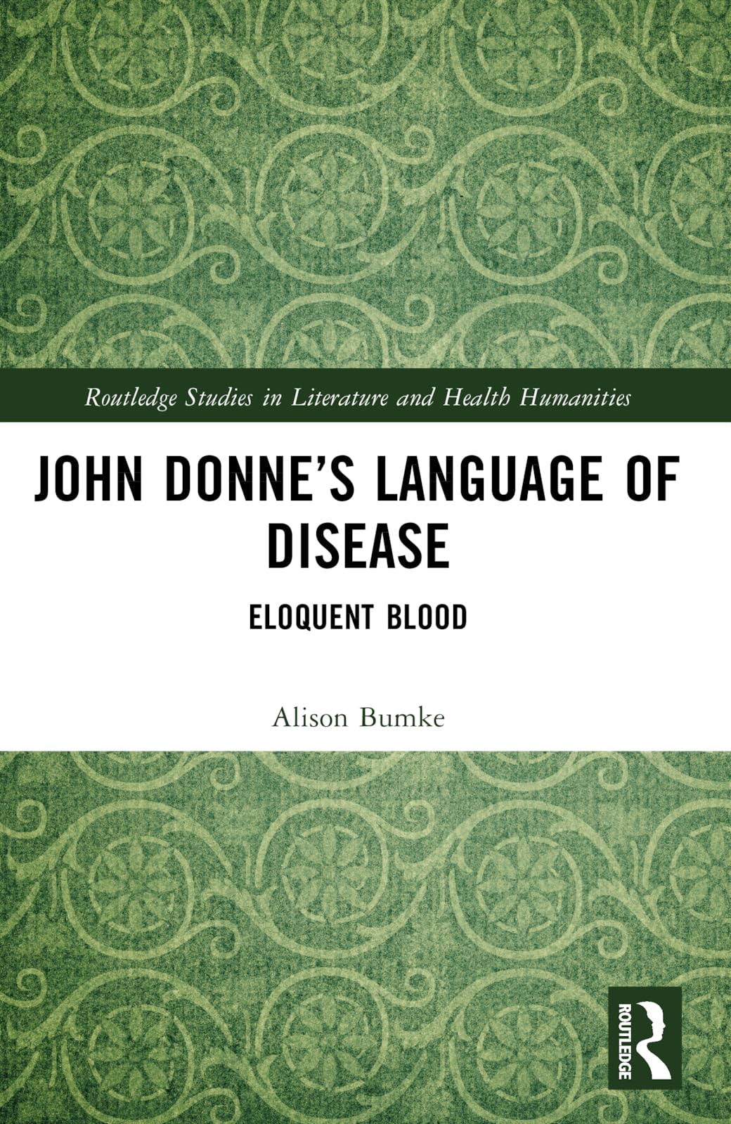 John Donne’s Language of Disease: Eloquent Blood (Routledge Studies in Literature and Health Humanities)