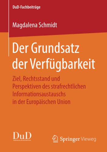 Der Grundsatz der Verfügbarkeit: Ziel, Rechtsstand und Perspektiven des strafrechtlichen Informationsaustauschs in der Europäischen Union (DuD-Fachbeiträge)
