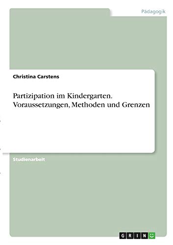 Partizipation im Kindergarten. Voraussetzungen, Methoden und Grenzen