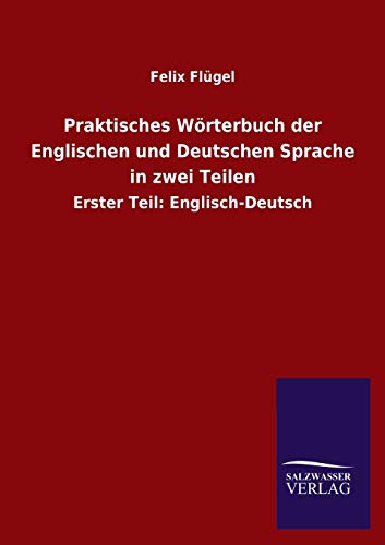 Praktisches Wörterbuch der Englischen und Deutschen Sprache in zwei Teilen: Erster Teil: Englisch-Deutsch