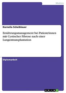 Ernährungsmanagement bei Patient/innen mit Cystischer Fibrose nach einer Lungentransplantation: Diplomarbeit