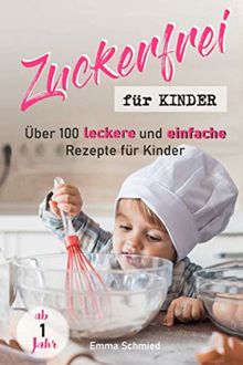 Zuckerfrei für Kinder: Über 100 leckere und einfache Rezepte für Kinder ab 1 Jahr