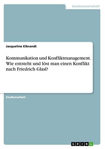 Kommunikation und Konfliktmanagement. Wie entsteht und löst man einen Konflikt nach Friedrich Glasl?