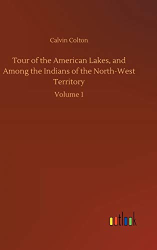 Tour of the American Lakes, and Among the Indians of the North-West Territory: Volume 1