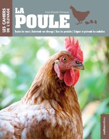 La poule : toutes les races, entretenir son élevage, tous les produits, soigner et prévenir les maladies