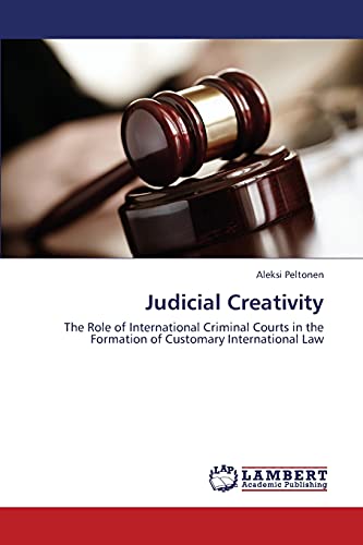 Judicial Creativity: The Role of International Criminal Courts in the Formation of Customary International Law