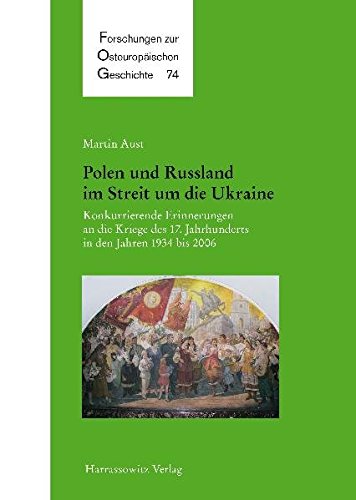 Polen und Russland im Streit um die Ukraine: Konkurrierende Erinnerungen an die Kriege des 17. Jahrhunderts in den Jahren 1934 bis 2006 (Forschungen zur osteuropäischen Geschichte)