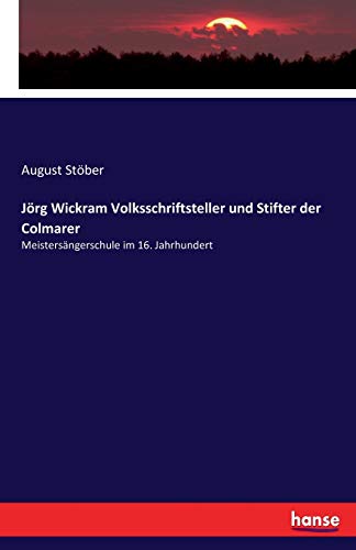 Jörg Wickram Volksschriftsteller und Stifter der Colmarer: Meistersängerschule im 16. Jahrhundert
